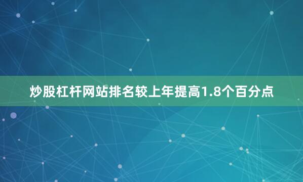 炒股杠杆网站排名较上年提高1.8个百分点