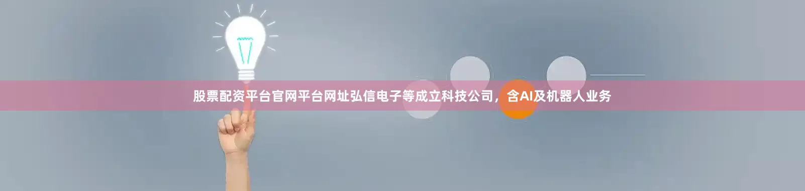 股票配资平台官网平台网址弘信电子等成立科技公司，含AI及机器人业务