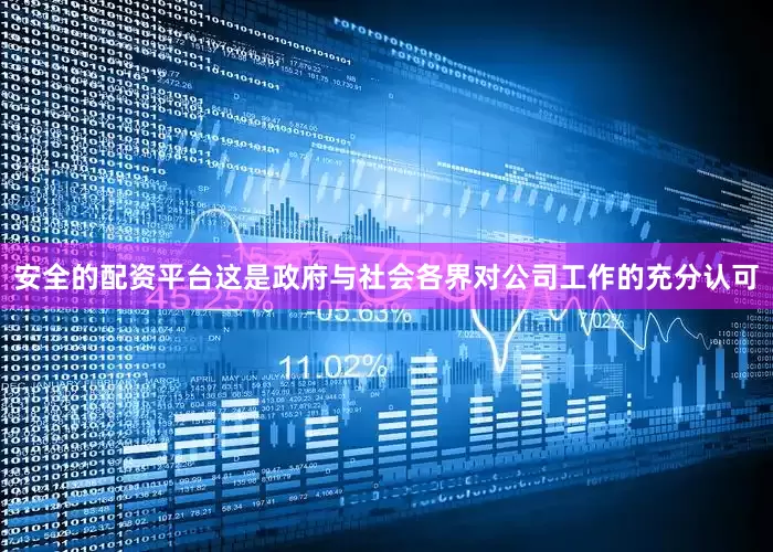 安全的配资平台这是政府与社会各界对公司工作的充分认可