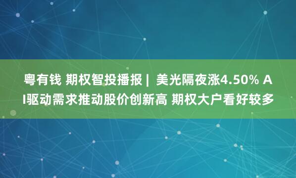 粤有钱 期权智投播报 | 美光隔夜涨4.50% AI驱动需求推动股价创新高 期权大户看好较多
