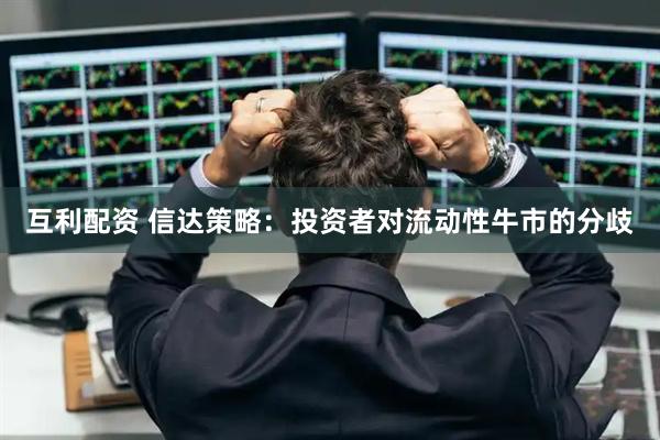 互利配资 信达策略:投资者对流动性牛市的分歧
